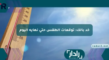 خد بالك: توقعات الطقس حتى نهاية اليوم